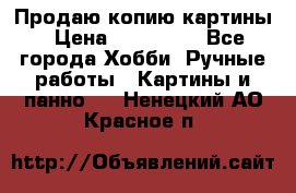 Продаю копию картины › Цена ­ 201 000 - Все города Хобби. Ручные работы » Картины и панно   . Ненецкий АО,Красное п.